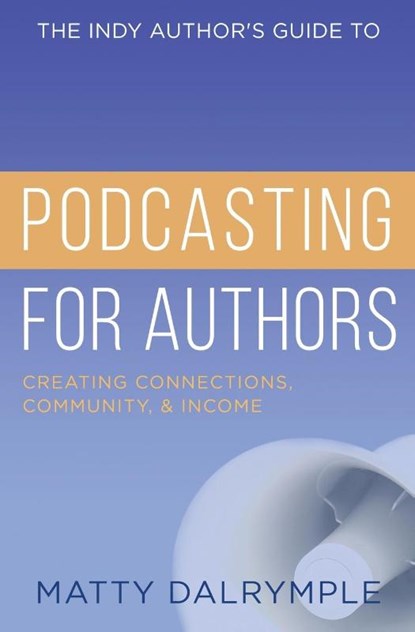 The Indy Author's Guide to Podcasting for Authors, Matty Dalrymple - Paperback - 9781734479966