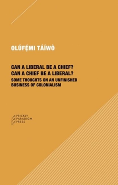 Can a Liberal be a Chief? Can a Chief be a Liber – Some Thoughts on an Unfinished Business of Colonialism, Olufemi Taiwo - Paperback - 9781734643527