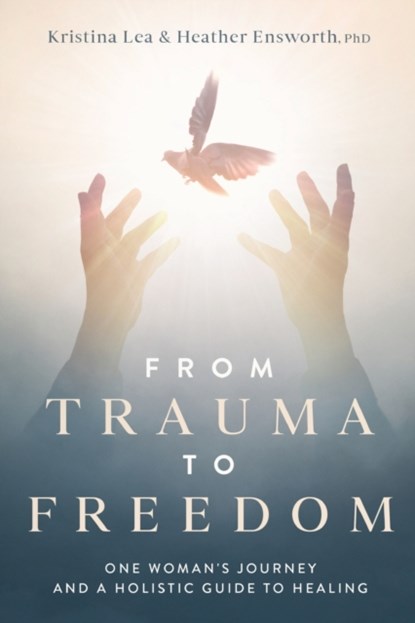 From Trauma to Freedom, Kristina Lea ; Heather M Ensworth - Paperback - 9781734653236