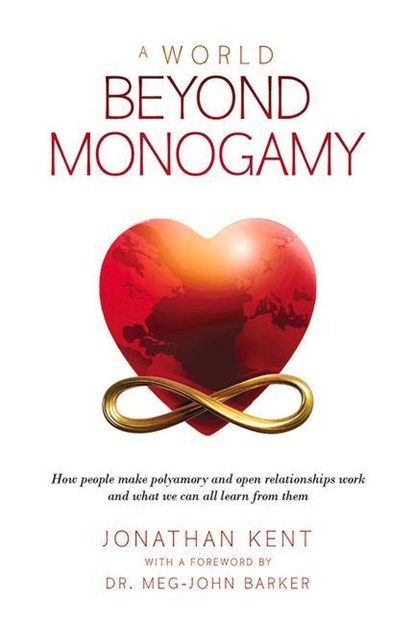 A World Beyond Monogamy: How People Make Polyamory and Open Relationships Work and What We Can All Learn from Them, Jonathan Kent - Paperback - 9781734658743