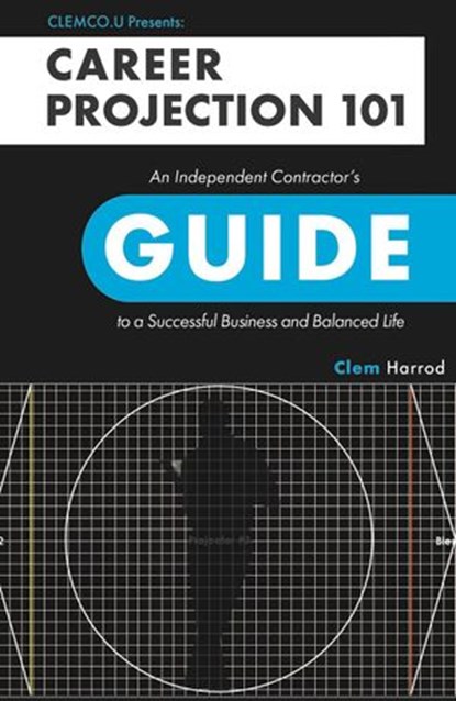Career Projection 101: An Independent Contractor’s Guide to a Successful Business and Balanced Life, Clem Harrod - Ebook - 9781734745207