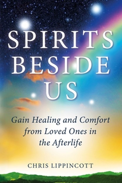 Spirits Beside Us: Gain Healing and Comfort from Loved Ones in the Afterlife, Chris Lippincott - Paperback - 9781734746211