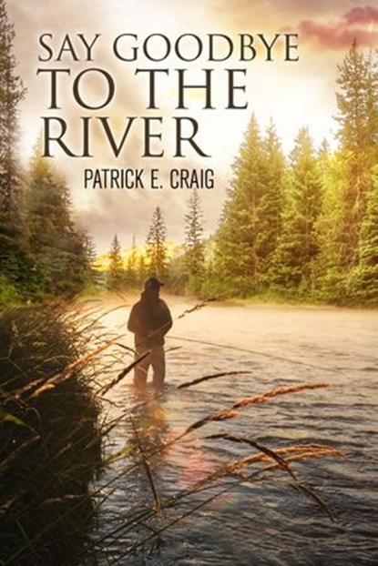 Say Goodbye To The River, Patrick E. Craig - Ebook - 9781734763522