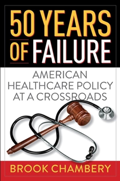 50 Years of Failure: American Healthcare Policy at a Crossroads, Brook A. Chambery - Paperback - 9781735027210