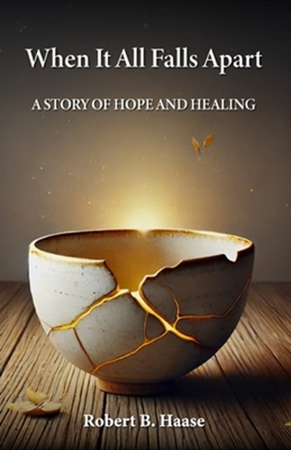 When It All Falls Apart: A Story of Hope and Healing, Robert Burton Haase - Paperback - 9781735171050