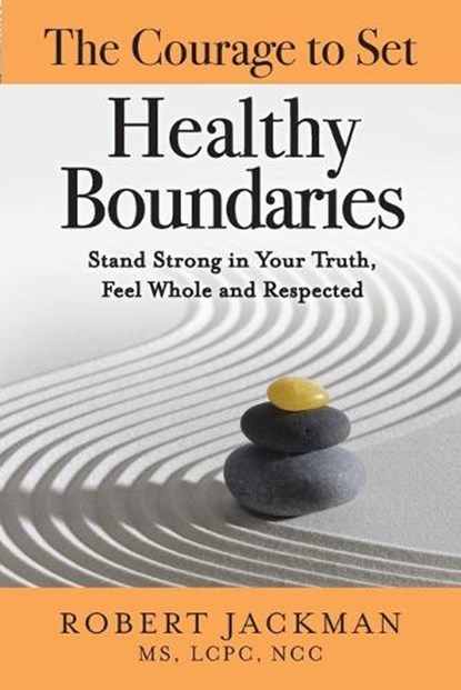The Courage to Set Healthy Boundaries: Stand Strong in Your Truth, Feel Whole and Respect, Robert Jackman - Paperback - 9781735444581