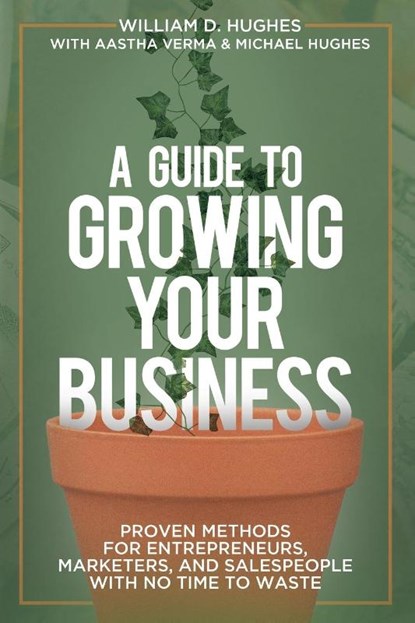A Guide to Growing Your Business, William D Hughes ; Aastha Verma ; Michael Hughes - Paperback - 9781735465098