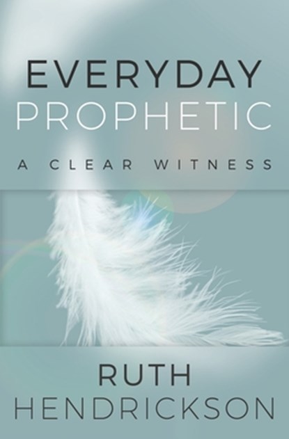 Everyday Prophetic: A Clear Witness, Ruth Hendrickson - Paperback - 9781735490229