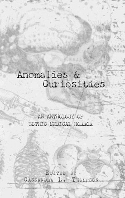 Anomalies & Curiosities: An Anthology of Gothic Medical Horror, Cassandra L. Thompson ; Brad Acevedo ; David Andrews ; R.A. Busby ; Marie Casey ; Spyder Collins ; Roland Garrety ; Rebecca Jones-Howe ; Jeremy Megargee ; Nick Petrou - Ebook - 9781735686394