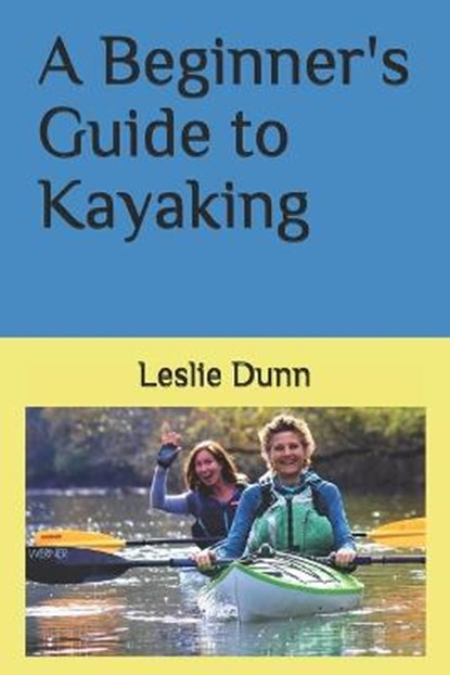 A Beginner's Guide to Kayaking, Leslie Dunn - Paperback - 9781735723310