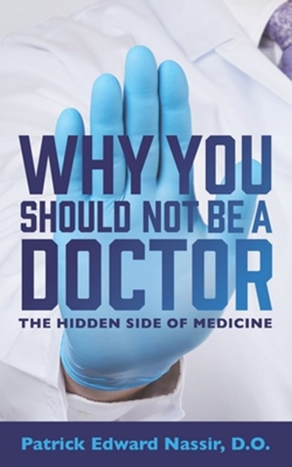 Why You Should Not Be A Doctor: The Hidden Side of Medicine, Patrick Edward Nassir Do - Paperback - 9781735747507