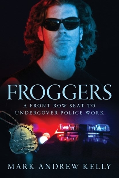 Froggers: A Front Row Seat to Undercover Police Work, Mark Andrew Kelly - Paperback - 9781735868929