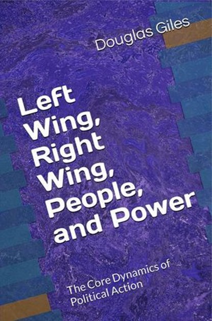 Left Wing, Right Wing, People, and Power: The Core Dynamics of Political Action, Douglas Giles - Ebook - 9781735880846