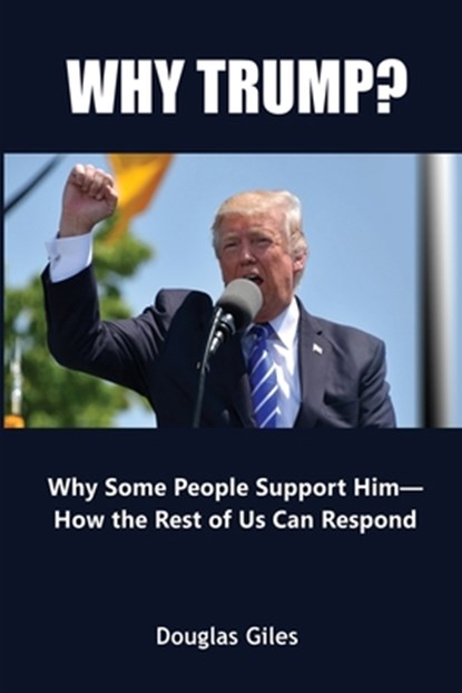 Why Trump? Why Some People Support Him- How the Rest of Us Can Respond, Douglas Giles - Paperback - 9781735880853