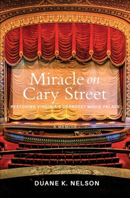 Miracle on Cary Street: Restoring Virginia's Grandest Movie Palace, Duane K. Nelson - Paperback - 9781735887203