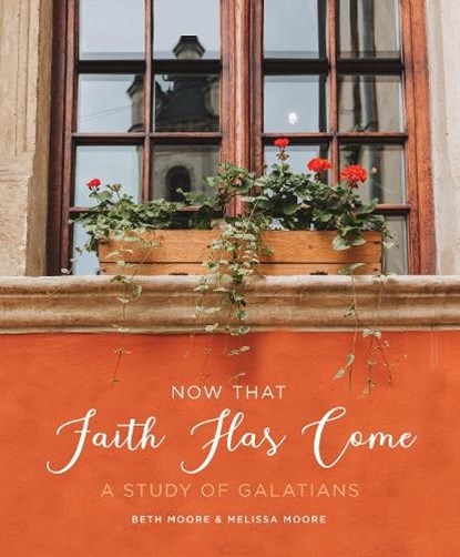 Now That Faith Has Come: A Study of Galatians, Beth Moore - Paperback - 9781735890906