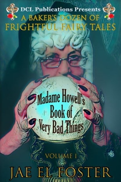 Madame Howell's Book of Very Bad Things: A Baker's Dozen of Frightful Fairy Tales, Jae El Foster - Ebook - 9781736217801