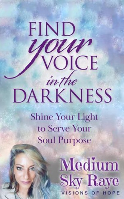 Find Your Voice in the Darkness: Shine Your Light to Serve Your Soul Purpose, Sky Raye - Ebook - 9781736328910