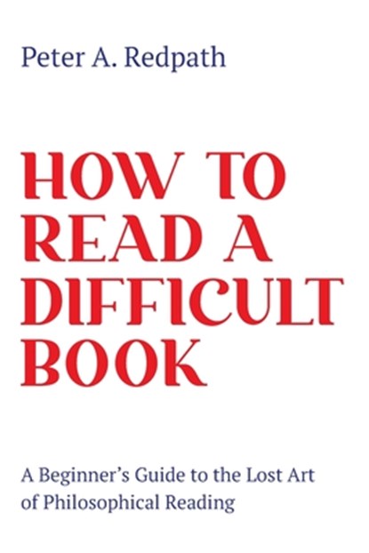 How to Read a Difficult Book: A Beginner's Guide to the Lost Art of Philosophical Reading, Peter A. Redpath - Paperback - 9781736542408