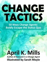 Change Tactics: 50 Ways Change Agents Boldly Escape the Status Quo - April K. Mills - 9781736862711