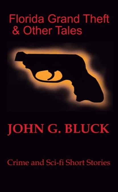 Florida Grand Theft and Other Tales: Crime and Sci-fi Short Stories, John G. Bluck - Ebook - 9781737136026