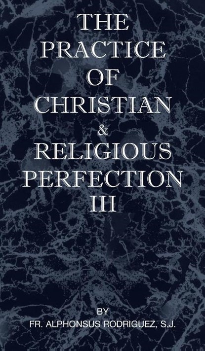 The Practice of Christian and Religious Perfection Vol III, Sj Fr Alphonsus Rodriguez - Gebonden - 9781737191070