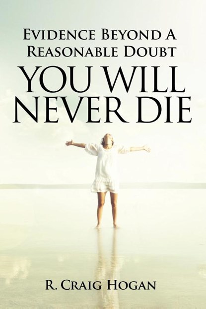 Evidence Beyond a Reasonable Doubt You Will Never Die, R Craig Hogan - Paperback - 9781737410683