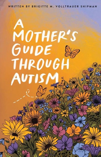 A Mother's Guide Through Autism, Through The Eyes of The Guided, Brigitte M Volltrauer Shipman ; Joseph D Shipman - Paperback - 9781737563952