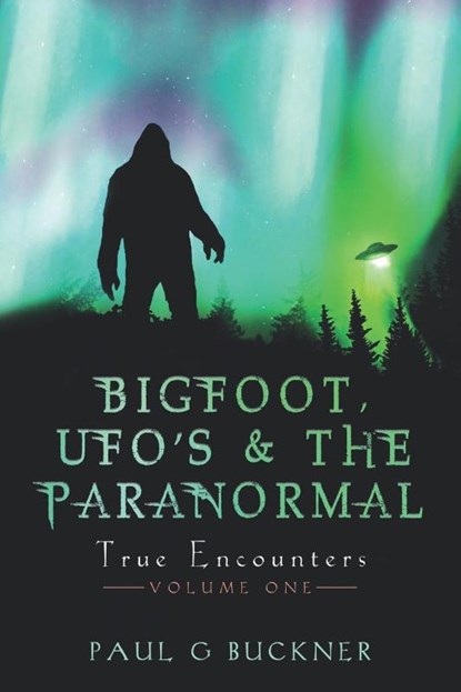BIGFOOT, UFO's & THE PARANORMAL, Paul G Buckner - Paperback - 9781737777212