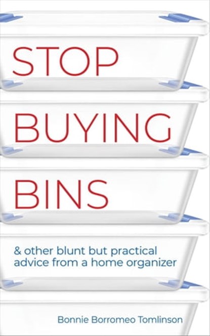 Stop Buying Bins & Other Blunt but Practical Advice from a Home Organizer, Bonnie Borromeo Tomlinson - Ebook - 9781737881810