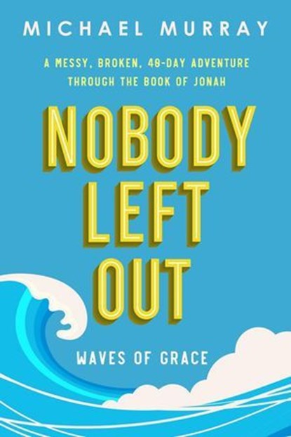 Nobody Left Out: Waves of Grace: A Messy, Broken, 40-Day Adventure Through the Book of Jonah, Michael Murray - Ebook - 9781737997313