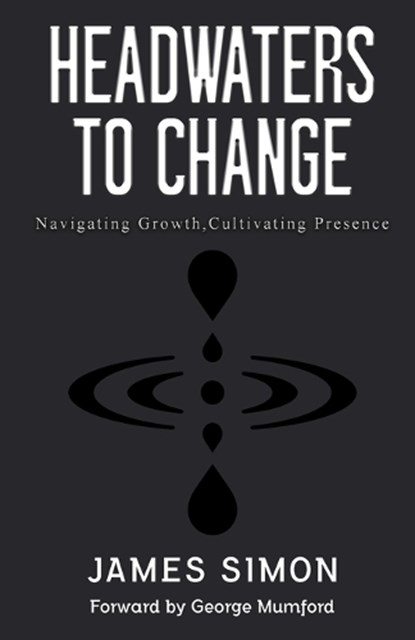 Headwaters to Change: Navigating Growth, Cultivating Presence, James Simon - Paperback - 9781738313907