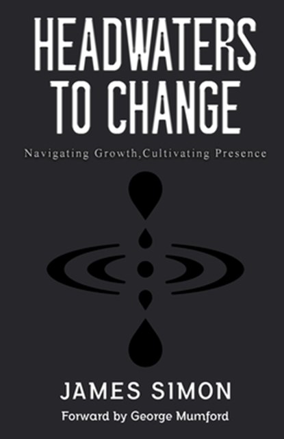 Headwaters to Change: Navigating Growth, Cultivating Presence, James Simon - Paperback - 9781738313907
