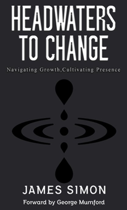 Headwaters to Change: Navigating Growth, Cultivating Presence, James Simon - Gebonden - 9781738313914