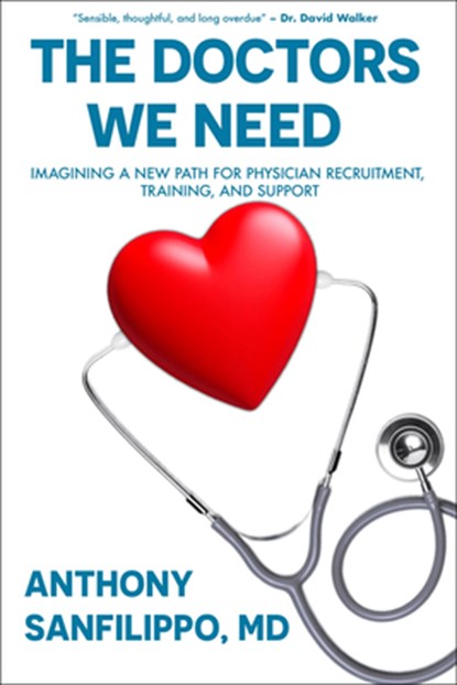 The Doctors We Need: Imagining a New Path for Physician Recruitment, Training, and Support, Anthony Sanfilippo - Gebonden - 9781738396467