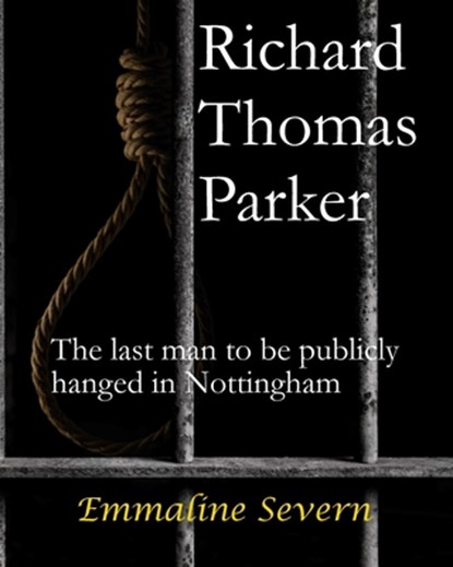 Richard Thomas Parker - the last man to be publicly hanged in Nottingham, Emmaline Severn - Paperback - 9781738556816