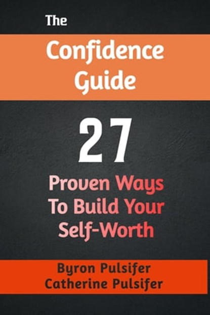 The Confidence Guide: 27 Proven Ways To Build Your Self-Worth, Byron Pulsifer ; Catherine Pulsifer - Ebook - 9781738758340