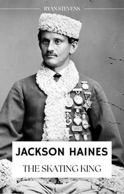 Jackson Haines: The Skating King, Ryan Stevens - Ebook - 9781738768202