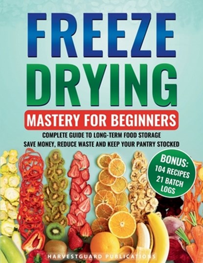 Freeze Drying Mastery For Beginners: Complete Guide to Long-Term Food Storage, Save Money, Reduce Waste and Keep Your Pantry Stocked, Harvardguard Publications - Paperback - 9781738919659
