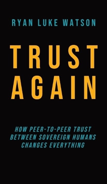 Trust Again: How peer-to-peer trust between sovereign humans changes everything, WATSON,  Ryan Luke - Gebonden - 9781739059323
