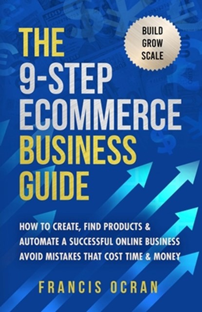 The 9-Step Ecommerce Business Guide: How To Create, Find Products & Automate An Online Business: Avoid Mistakes That Cost Time & Money, Ocran - Paperback - 9781739381707