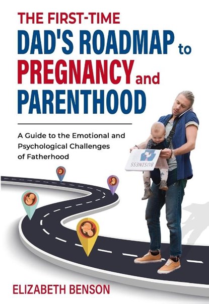 The First-Time Dad's Roadmap to Pregnancy and Parenthood, Elizabeth Benson - Paperback - 9781739431327