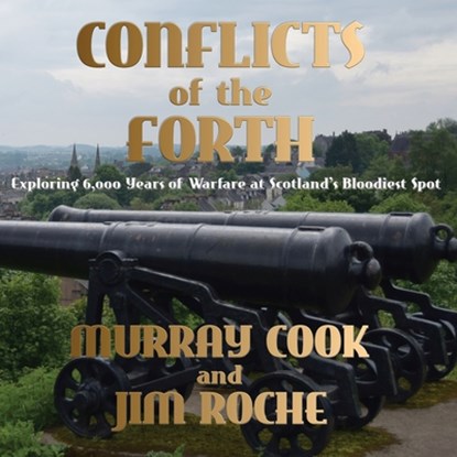 Conflicts of the Forth: Exploring 6,000 Years of Warfare at Scotland's Bloodiest Spot, Murray Cook - Paperback - 9781739484552