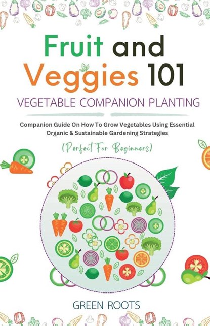 Fruit and Veggies 101 - Vegetable Companion Planting, Green Roots - Paperback - 9781739519315