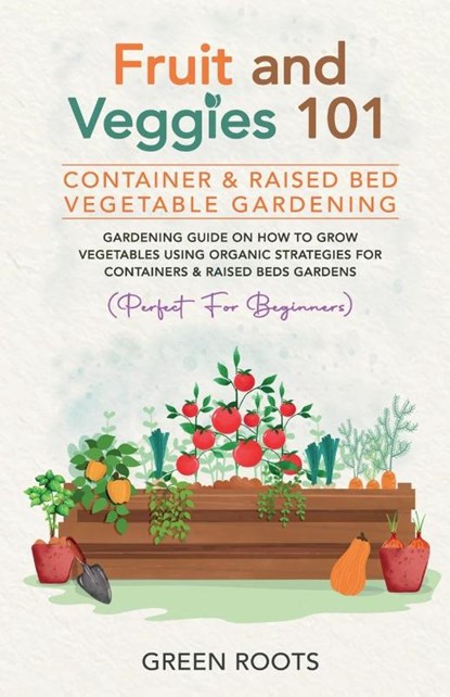 Fruit and Veggies 101 - Container & Raised Beds Vegetable Garden, Green Roots - Paperback - 9781739519339