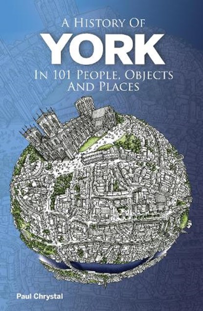 A History of York in 101 People, Objects & Places, Paul Chrystal - Paperback - 9781739819422