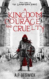 A Kingdom Of Courage And Cruelty - A. P Beswick - 9781739821876