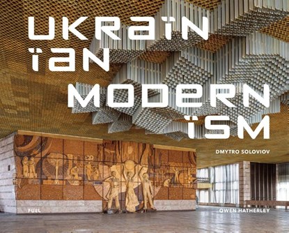 Ukrainian Modernism, Dmytro Soloviov ; Owen Hatherley ; FUEL - Gebonden - 9781739887872