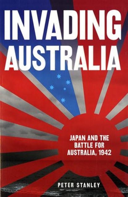 Invading Australia: Japan and the battle for Australia, 1942, Peter Stanley - Ebook - 9781742284859