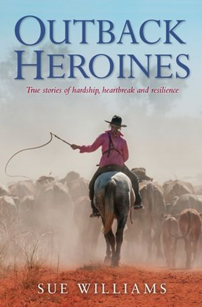 Outback Heroines: True stories of hardship, heartbreak and resilience, Sue Williams - Ebook - 9781742535555